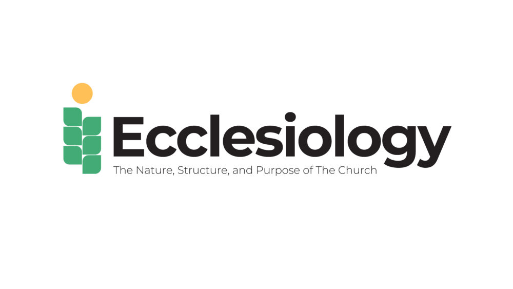 Ecclesiology: The Nature, Structure, and Purpose of The Church
